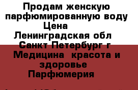 Продам женскую парфюмированную воду › Цена ­ 600 - Ленинградская обл., Санкт-Петербург г. Медицина, красота и здоровье » Парфюмерия   